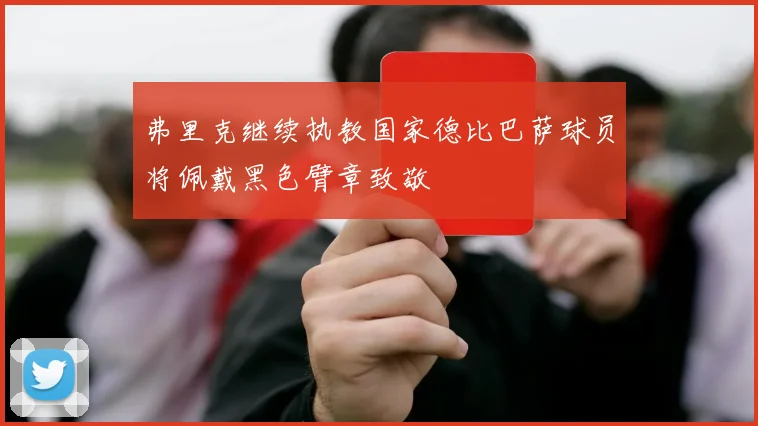 弗里克继续执教国家德比巴萨球员将佩戴黑色臂章致敬