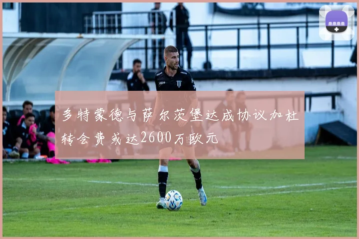 多特蒙德与萨尔茨堡达成协议加杜转会费或达2600万欧元