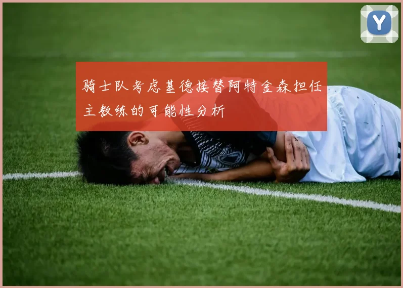 骑士队考虑基德接替阿特金森担任主教练的可能性分析