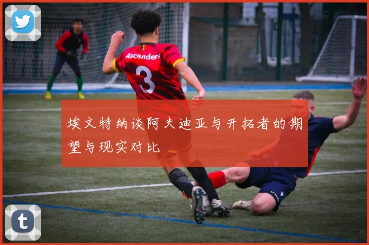 埃文特纳谈阿夫迪亚与开拓者的期望与现实对比
