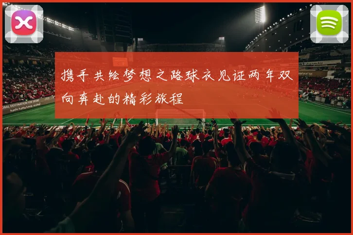 携手共绘梦想之路球衣见证两年双向奔赴的精彩旅程