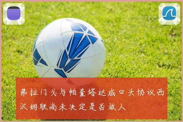 弗拉门戈与帕奎塔达成口头协议西汉姆联尚未决定是否放人