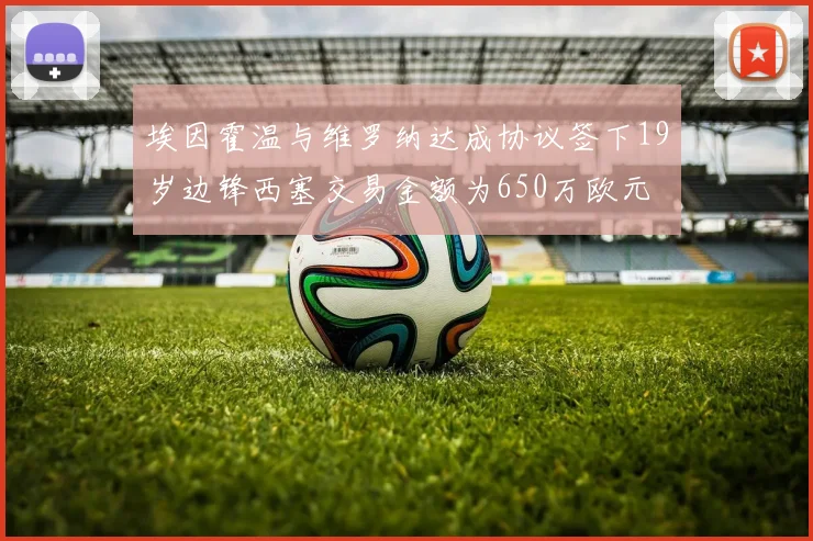 埃因霍温与维罗纳达成协议签下19岁边锋西塞交易金额为650万欧元